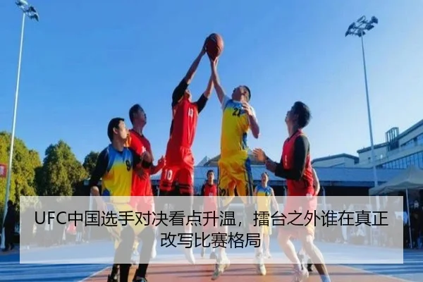 UFC中国选手对决看点升温，擂台之外谁在真正改写比赛格局（bet365）