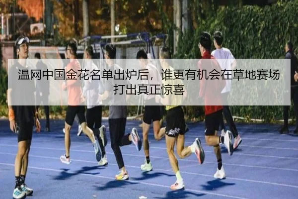 温网中国金花名单出炉后，谁更有机会在草地赛场打出真正惊喜（bet365）