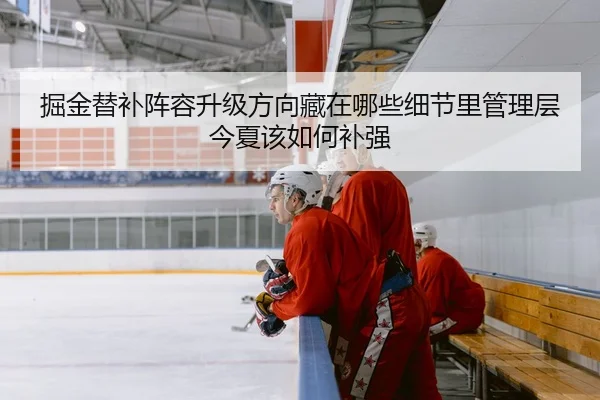掘金替补阵容升级方向藏在哪些细节里管理层今夏该如何补强（bet365）